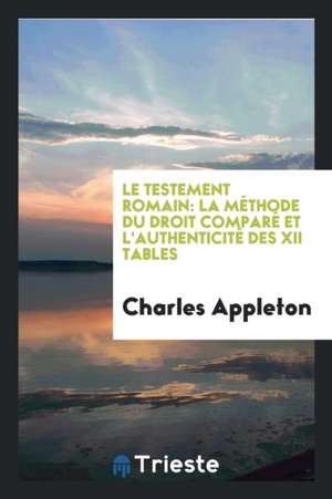 Le Testement Romain: La Méthode Du Droit Comparé Et l'Authenticité Des XII Tables de Charles Appleton