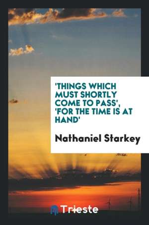 'things Which Must Shortly Come to Pass', 'for the Time Is at Hand' de Nathaniel Starkey