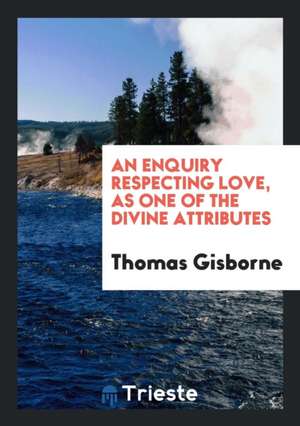 An Enquiry Respecting Love, as One of the Divine Attributes de Thomas Gisborne