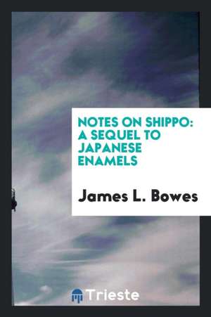 Notes on Shippo: A Sequel to Japanese Enamels de James L. Bowes