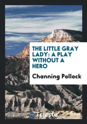 The Little Gray Lady: A Play Without a Hero de Channing Pollock