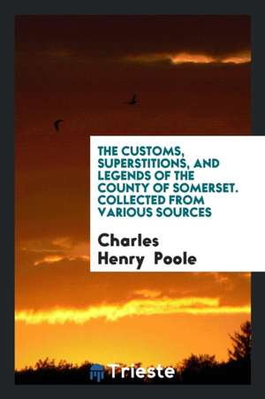 The Customs, Superstitions, and Legends of the County of Somerset de Charles Henry Poole