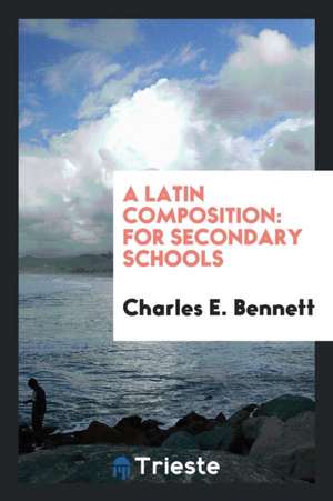 A Latin Composition: For Secondary Schools de Charles E. Bennett