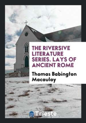 The Riversive Literature Series. Lays of Ancient Rome de Thomas Babington Macaulay