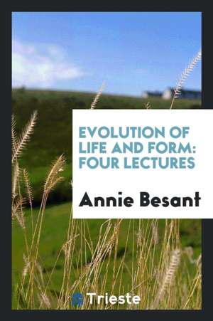 Evolution of Life and Form: Four Lectures de Annie Besant