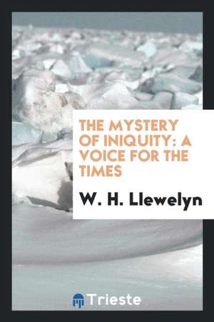 The Mystery of Iniquity, the Unfolding of Prophecy in Its Relation to the Man of Sin de W. H. Llewelyn