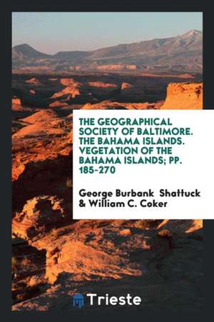 The Geographical Society of Baltimore. the Bahama Islands. Vegetation of the Bahama Islands; Pp. 185-270 de George Burbank Shattuck