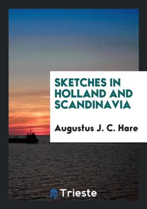 Sketches in Holland and Scandinavia de Augustus J. C. Hare