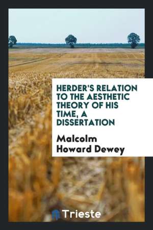 Herder's Relation to the Aesthetic Theory of His Time, a Dissertation de Malcolm Howard Dewey