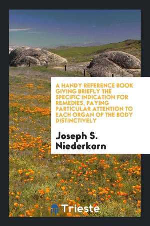 A Handy Reference Book Giving Briefly the Specific Indication for Remedies, Paying Particular ... de Joseph S. Niederkorn