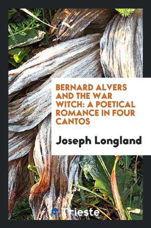 Bernard Alvers and the War Witch: A Poetical Romance in Four Cantos de Joseph Longland