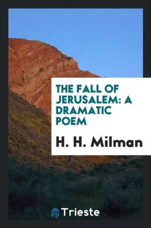 The Fall of Jerusalem: A Dramatic Poem de H. H. Milman