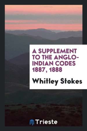 A Supplement to the Anglo-Indian Codes 1887, 1888 de Whitley Stokes