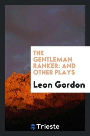 The Gentleman Ranker: And Other Plays de Leon Gordon