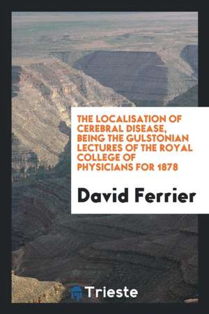 The Localisation of Cerebral Disease. Gulstonian Lectures de David Ferrier