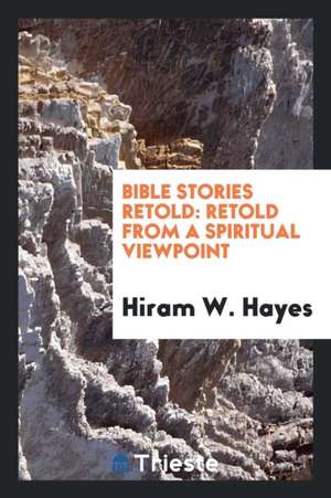 Bible Stories Retold: Retold from a Spiritual Viewpoint de Hiram W. Hayes