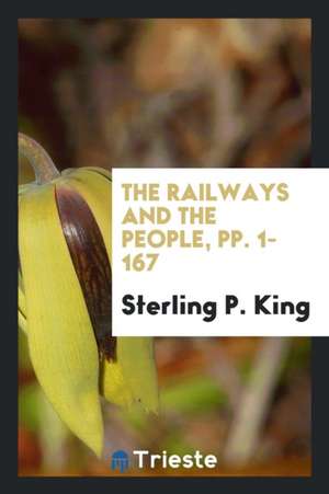 The Railways and the People, Pp. 1-167 de Sterling P. King