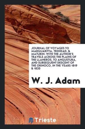 Journal of Voyages to Marguaritta, Trinidad, & Maturin: With the Author's ... de W. J. Adam