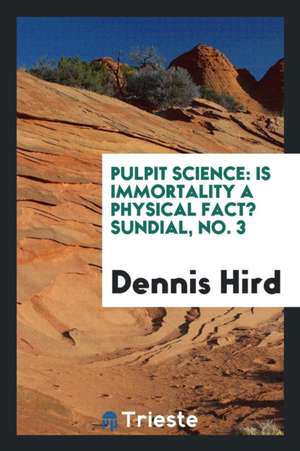 Pulpit Science: Is Immortality a Physical Fact? Sundial, No. 3 de Dennis Hird