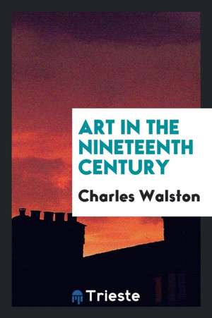 Art in the Nineteenth Century de Charles Waldstein