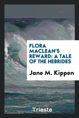 Flora Maclean's Reward: A Tale of the Hebrides de Jane M. Kippen