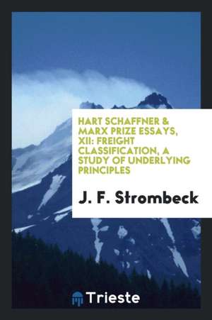 Hart Schaffner & Marx Prize Essays, XII: Freight Classification, a Study of Underlying Principles de J. F. Strombeck