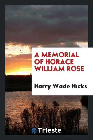 A Memorial of Horace William Rose de Harry Wade Hicks