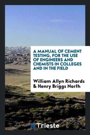 A Manual of Cement Testing, for the Use of Engineers and Chemists in Colleges and in the Field de William Allyn Richards