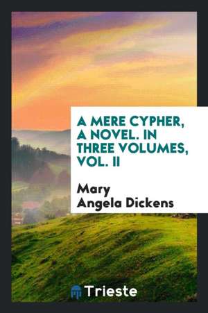 A Mere Cypher, a Novel. in Three Volumes, Vol. II de Mary Angela Dickens