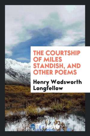 The Courtship of Miles Standish, and Other Poems de Henry Wadsworth Longfellow