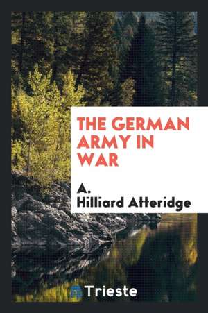 The German Army in War de A. Hilliard Atteridge