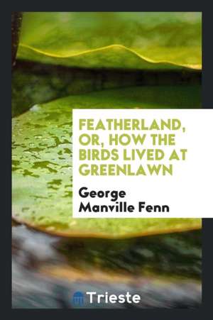 Featherland, Or, How the Birds Lived at Greenlawn de George Manville Fenn