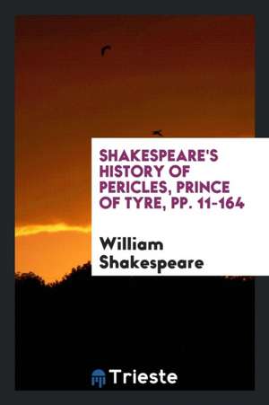 Shakespeare's History of Pericles, Prince of Tyre, Pp. 11-164 de William Shakespeare