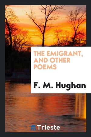 The Emigrant, and Other Poems de F. M. Hughan