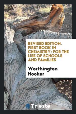 Revised Edition. First Book in Chemistry: For the Use of Schools and Families de Worthington Hooker