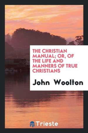 The Christian Manual; Or, of the Life and Manners of True Christians de John Woolton