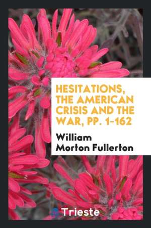 Hesitations, the American Crisis and the War, Pp. 1-162 de William Morton Fullerton