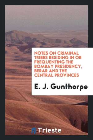 Notes on Criminal Tribes Residing in or Frequenting the Bombay Presidency ... de E. J. Gunthorpe