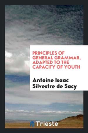 Principles of General Grammar, Adapted to the Capacity of Youth, Tr. by D. Fosdick. 1st Amer. Ed de A. I. Silvestre De Sacy