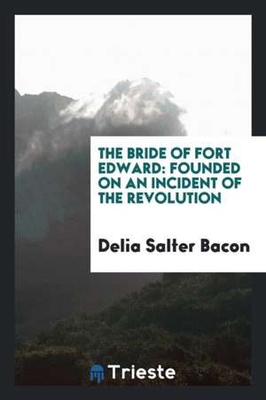 The Bride of Fort Edward: Founded on an Incident of the Revolution de Delia Salter Bacon