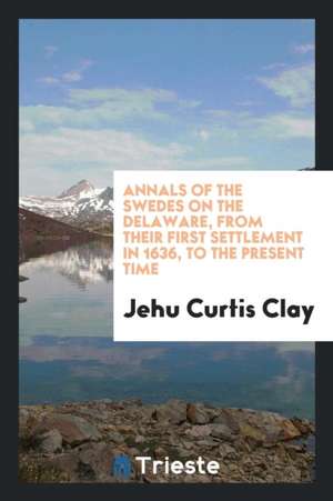 Annals of the Swedes on the Delaware de Jehu Curtis Clay