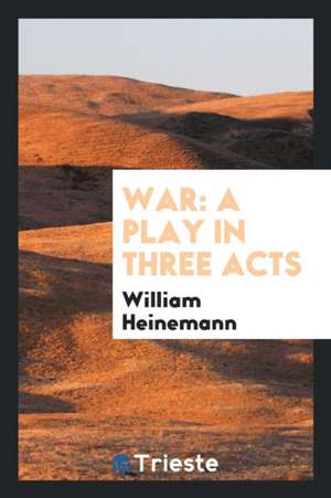 War: A Play in Three Acts de William Heinemann