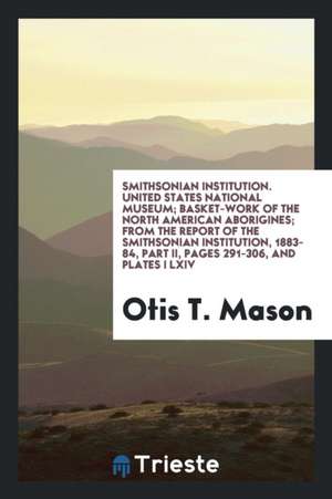 Smithsonian Institution. United States National Museum; Basket-Work of the North American Aborigines; From the Report of the Smithsonian Institution, de Otis T. Mason