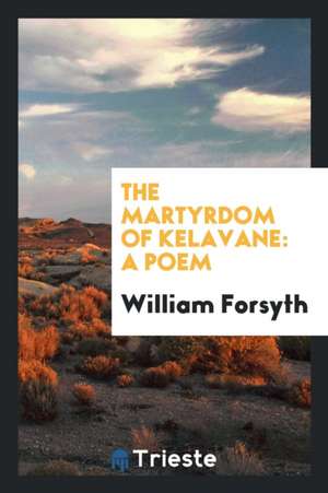 The Martyrdom of Kelavane: A Poem de William Forsyth