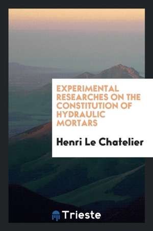 Experimental Researches on the Constitution of Hydraulic Mortars de Henri Le Chatelier