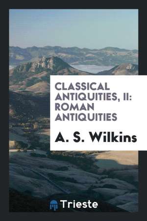 Classical Antiquities, II: Roman Antiquities de A. S. Wilkins