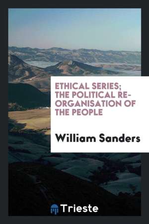 Ethical Series; The Political Re-Organisation of the People de William Sanders