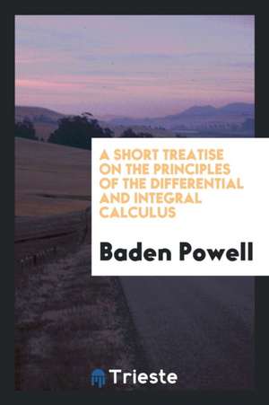 A Short Treatise on the Principles of the Differential and Integral Calculus de Baden Powell