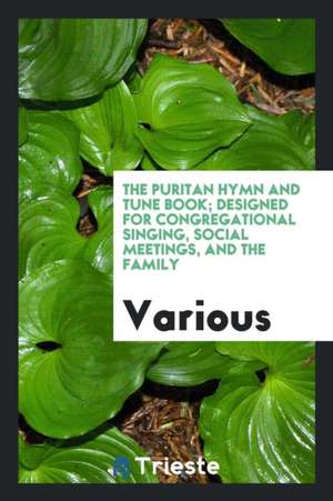 The Puritan Hymn and Tune Book; Designed for Congregational Singing, Social Meetings, and the Family de Various