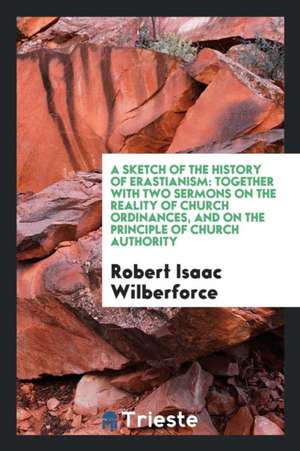 A Sketch of the History of Erastianism: Together with Two Sermons on the Reality of Church ... de Robert Isaac Wilberforce